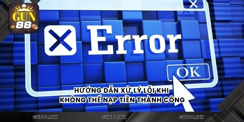 Hướng dẫn xử lý lỗi khi không thể nạp tiền thành công